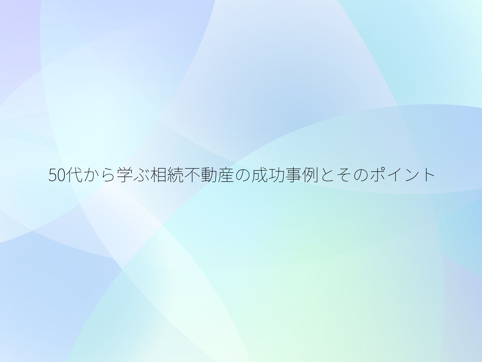50代から学ぶ相続不動産の成功事例とそのポイント/