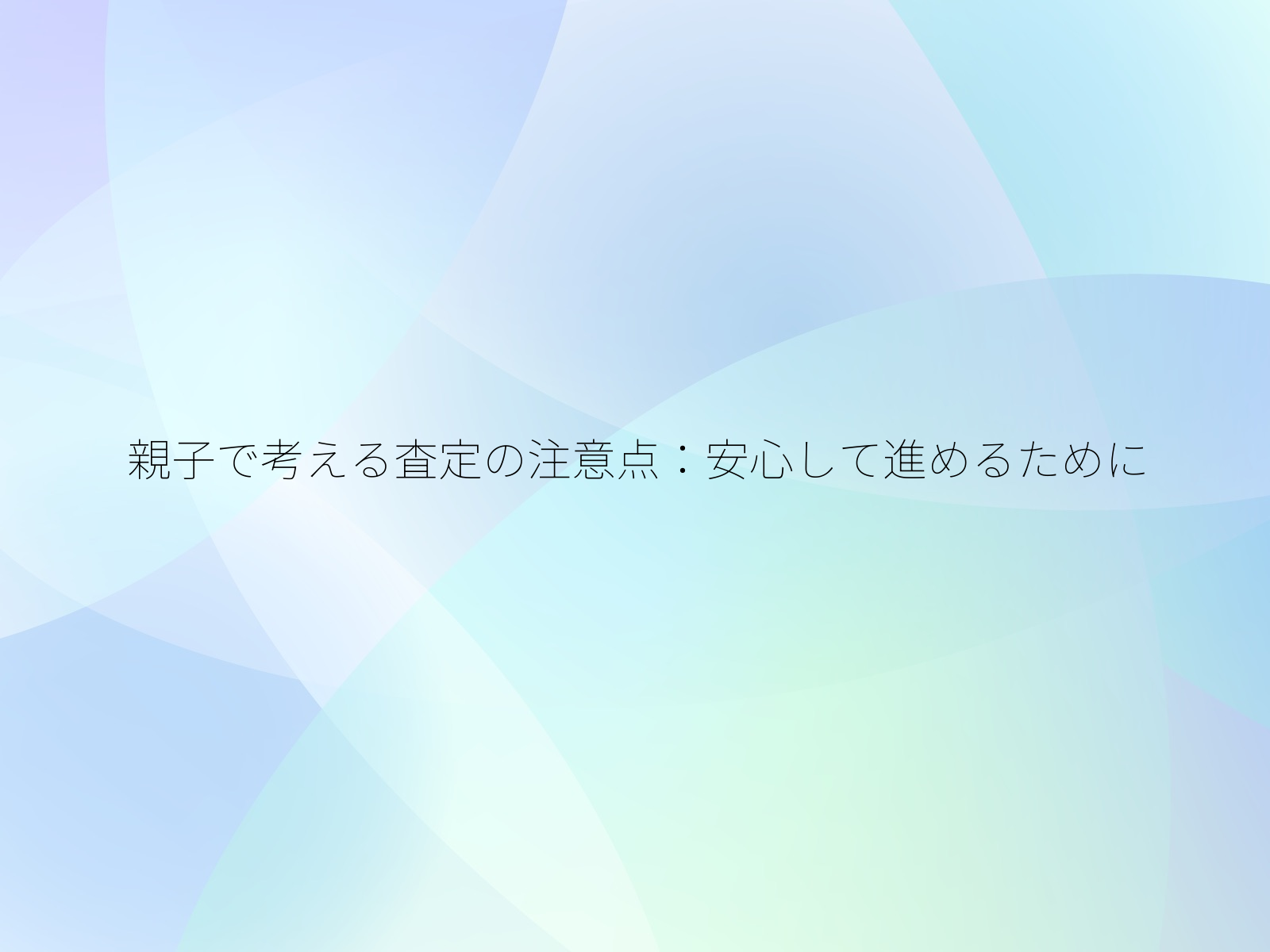 親子で考える査定の注意点安心して進めるために/