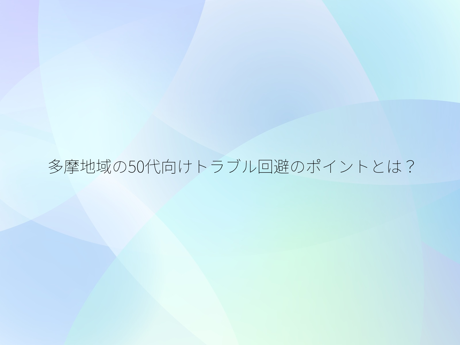 多摩地域の50代向けトラブル回避のポイントとは?/